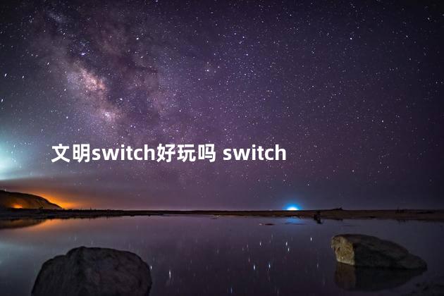 文明switch好玩吗 switch能玩文明6吗